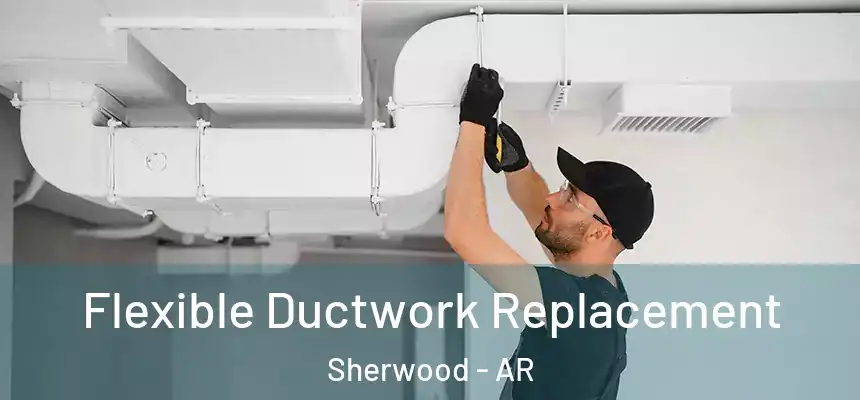  Flexible Ductwork Replacement Sherwood - AR