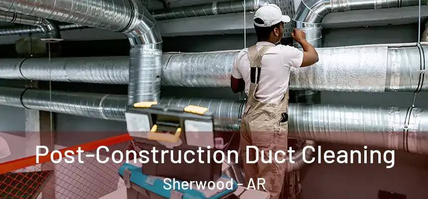 Post-Construction Duct Cleaning Sherwood - AR